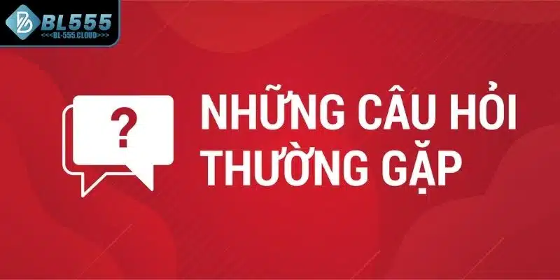 Câu hỏi thường gặp trong quá trình nạp và rút tiền tại BL555