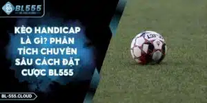 Kèo handicap là gì? Phân tích toàn diện cách chơi hiệu quả tại BL555