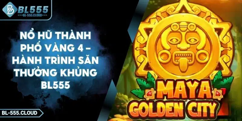 Nổ Hũ Thành Phố Vàng 4 – Hành Trình Săn Thưởng Khủng BL555
